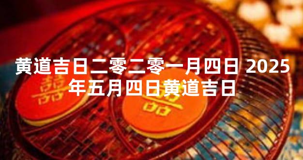 黄道吉日二零二零一月四日 2025年五月四日黄道吉日